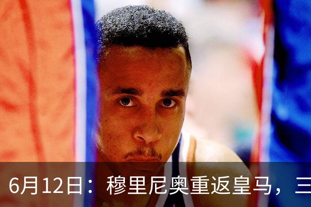 6月12日：穆里尼奥重返皇马，三年执教收获西甲冠军一座，究竟是成功还是遗憾？